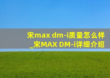 宋max dm-i质量怎么样_宋MAX DM-i详细介绍